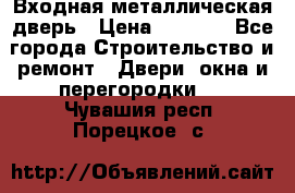 Входная металлическая дверь › Цена ­ 3 500 - Все города Строительство и ремонт » Двери, окна и перегородки   . Чувашия респ.,Порецкое. с.